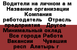 Водители на личном а/м › Название организации ­ Компания-работодатель › Отрасль предприятия ­ Другое › Минимальный оклад ­ 1 - Все города Работа » Вакансии   . Чувашия респ.,Алатырь г.